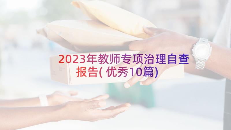 2023年教师专项治理自查报告(优秀10篇)