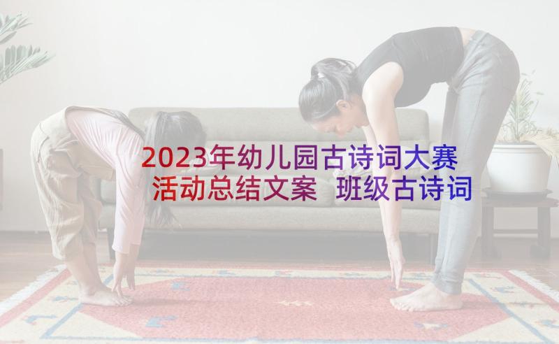 2023年幼儿园古诗词大赛活动总结文案 班级古诗词大赛活动方案(汇总5篇)