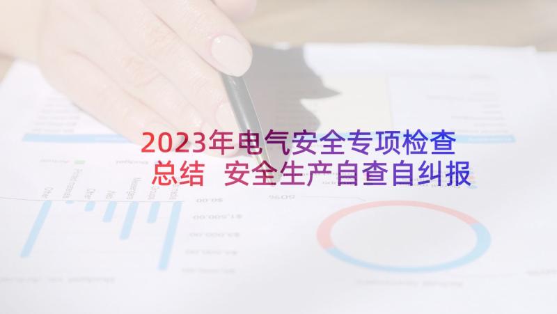 2023年电气安全专项检查总结 安全生产自查自纠报告(优质6篇)