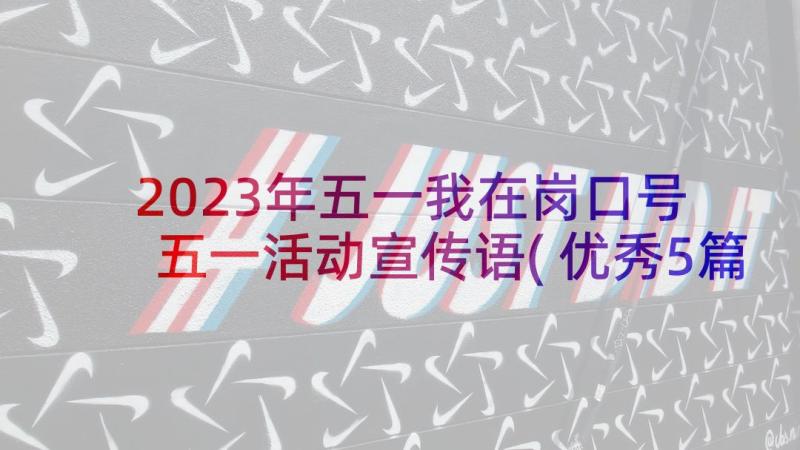 2023年五一我在岗口号 五一活动宣传语(优秀5篇)