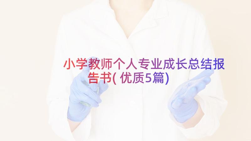 小学教师个人专业成长总结报告书(优质5篇)