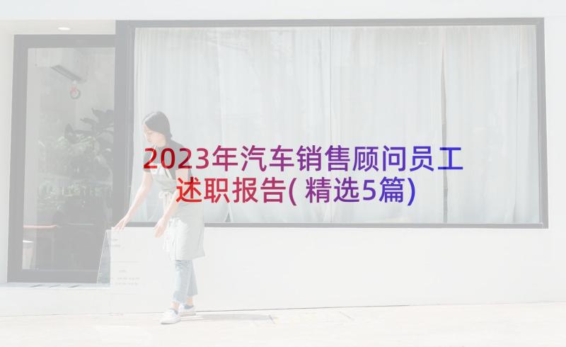 2023年汽车销售顾问员工述职报告(精选5篇)