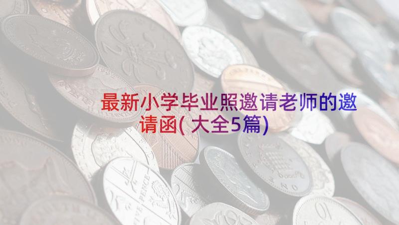 最新小学毕业照邀请老师的邀请函(大全5篇)