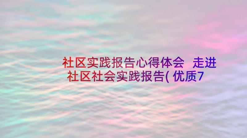 社区实践报告心得体会 走进社区社会实践报告(优质7篇)