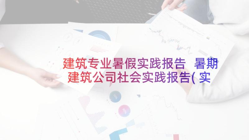 建筑专业暑假实践报告 暑期建筑公司社会实践报告(实用5篇)