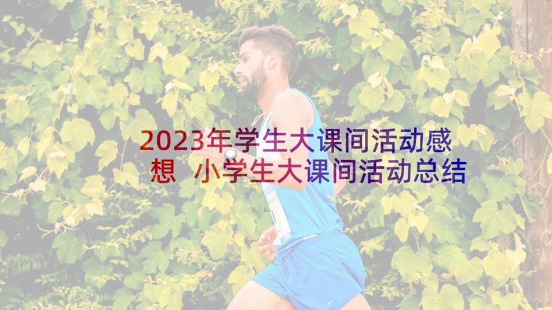 2023年学生大课间活动感想 小学生大课间活动总结(模板5篇)