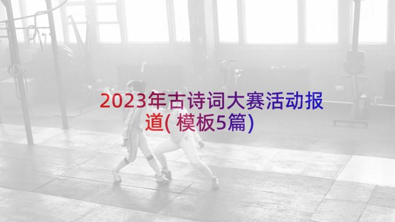 2023年古诗词大赛活动报道(模板5篇)