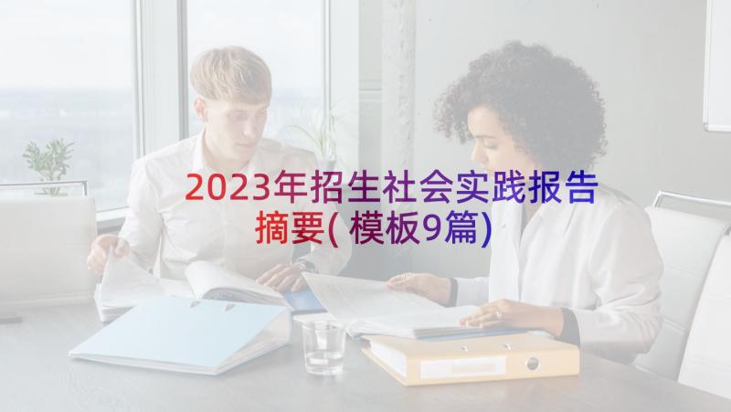 2023年招生社会实践报告摘要(模板9篇)