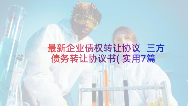 最新企业债权转让协议 三方债务转让协议书(实用7篇)