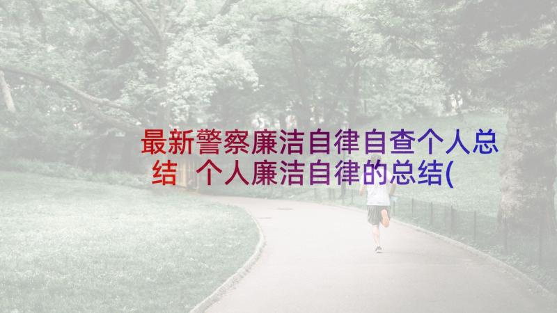 最新警察廉洁自律自查个人总结 个人廉洁自律的总结(精选5篇)