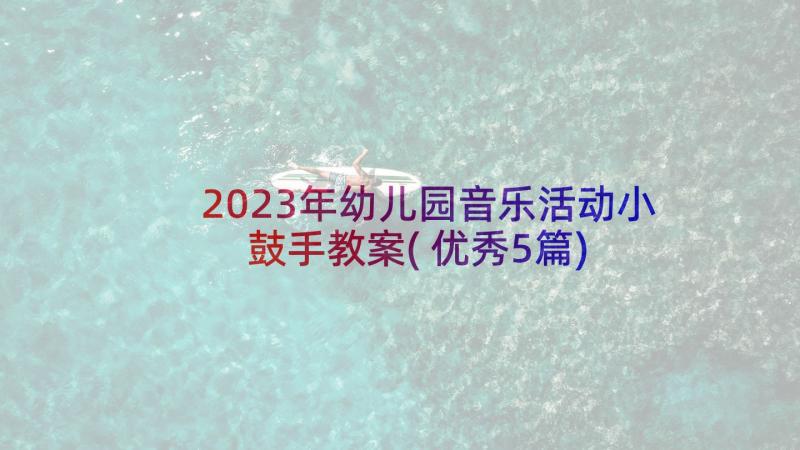 2023年幼儿园音乐活动小鼓手教案(优秀5篇)