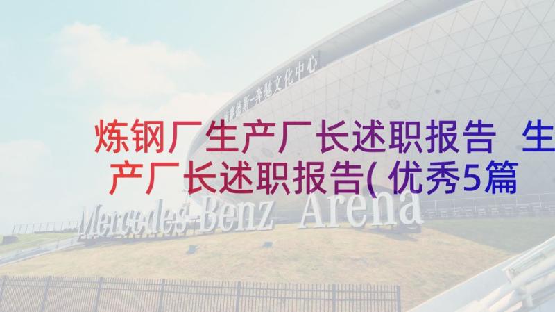 炼钢厂生产厂长述职报告 生产厂长述职报告(优秀5篇)