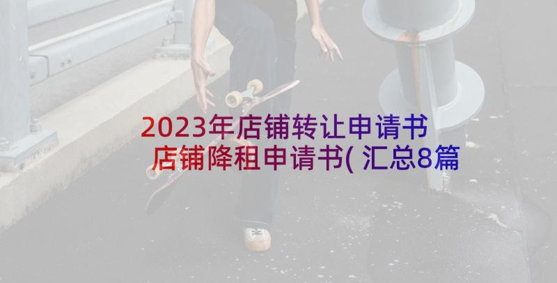 2023年店铺转让申请书 店铺降租申请书(汇总8篇)