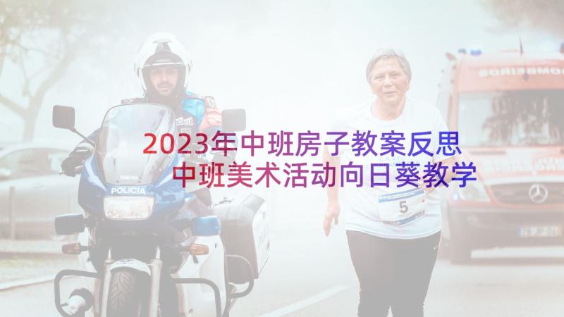 2023年中班房子教案反思 中班美术活动向日葵教学反思(模板10篇)