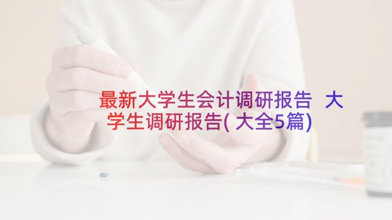 最新大学生会计调研报告 大学生调研报告(大全5篇)