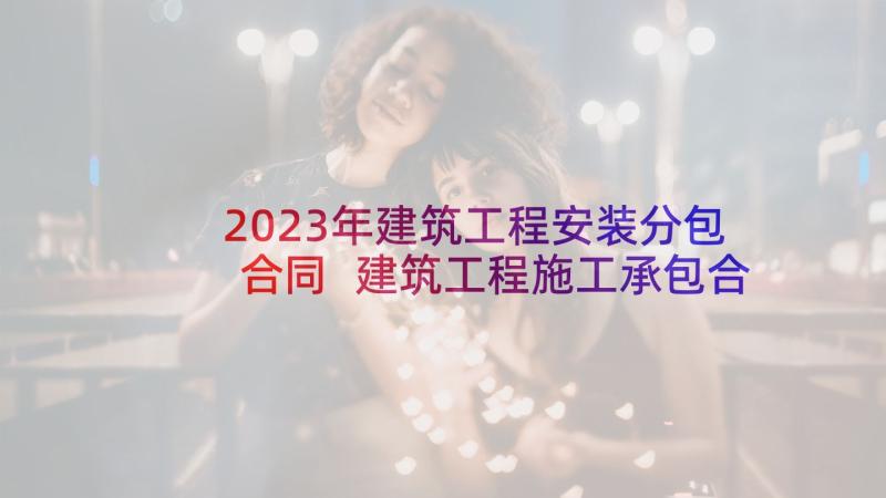 2023年建筑工程安装分包合同 建筑工程施工承包合同安装(汇总5篇)