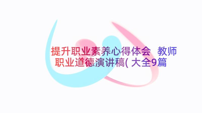 提升职业素养心得体会 教师职业道德演讲稿(大全9篇)