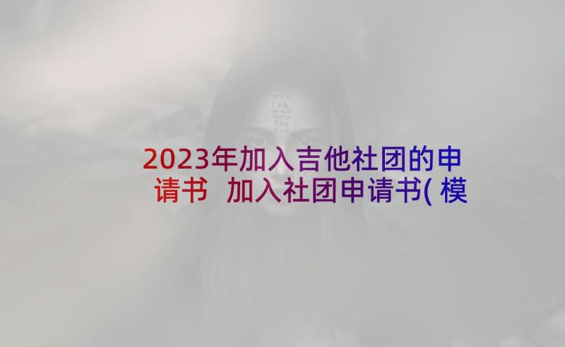 2023年加入吉他社团的申请书 加入社团申请书(模板7篇)