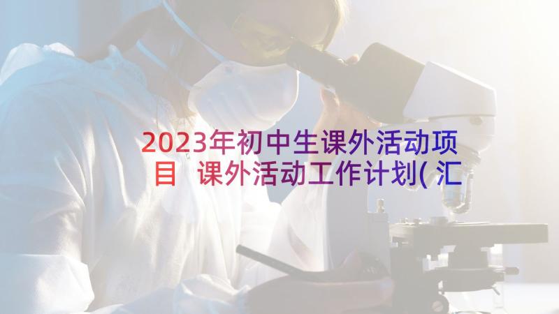 2023年初中生课外活动项目 课外活动工作计划(汇总5篇)