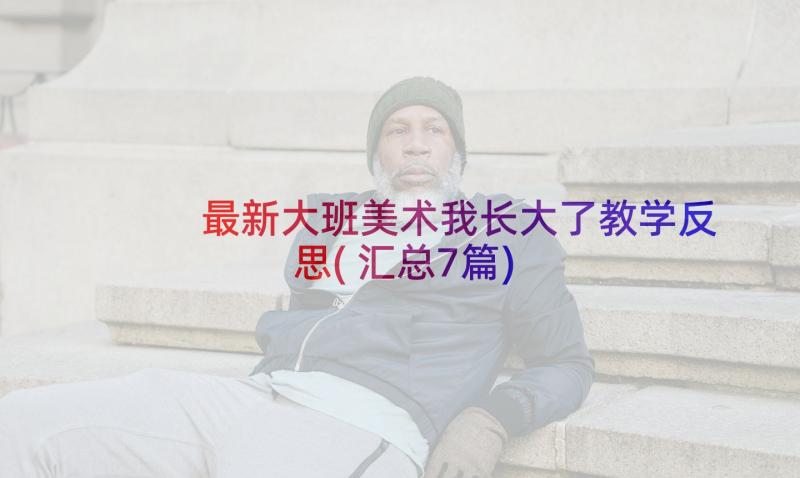 最新大班美术我长大了教学反思(汇总7篇)