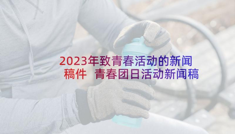 2023年致青春活动的新闻稿件 青春团日活动新闻稿(大全5篇)