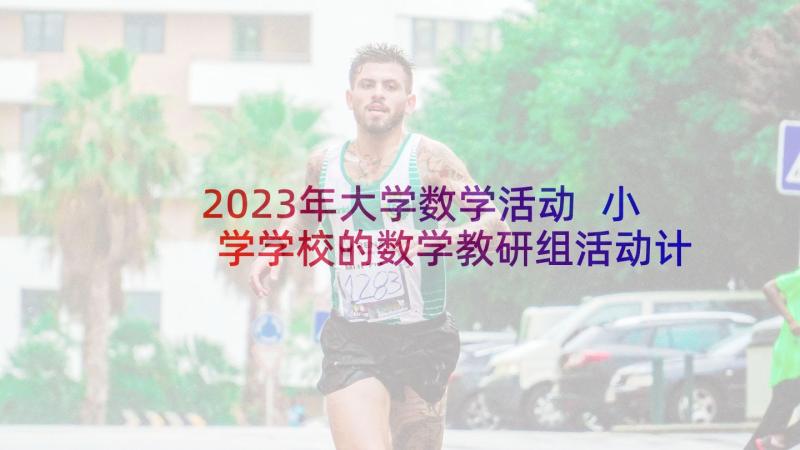 2023年大学数学活动 小学学校的数学教研组活动计划(优秀9篇)