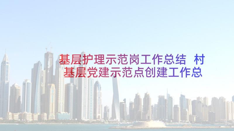 基层护理示范岗工作总结 村基层党建示范点创建工作总结(精选5篇)