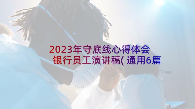 2023年守底线心得体会 银行员工演讲稿(通用6篇)