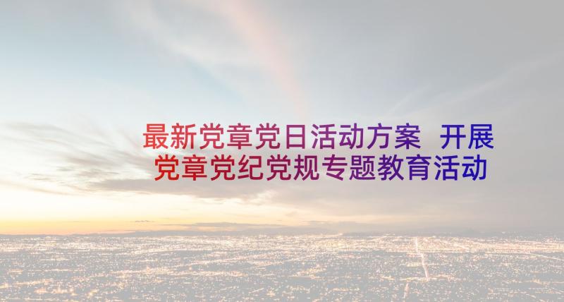 最新党章党日活动方案 开展党章党纪党规专题教育活动方案(大全5篇)