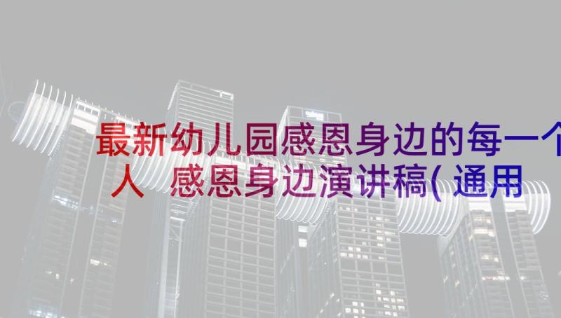 最新幼儿园感恩身边的每一个人 感恩身边演讲稿(通用7篇)