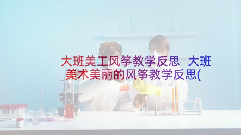 大班美工风筝教学反思 大班美术美丽的风筝教学反思(优秀5篇)