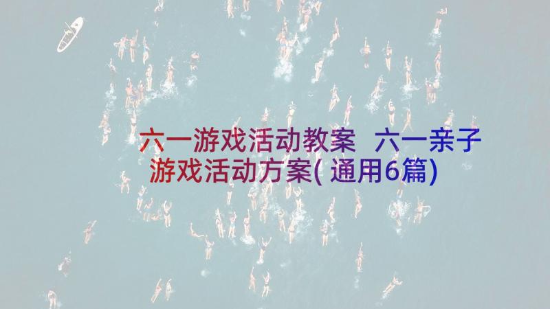 六一游戏活动教案 六一亲子游戏活动方案(通用6篇)