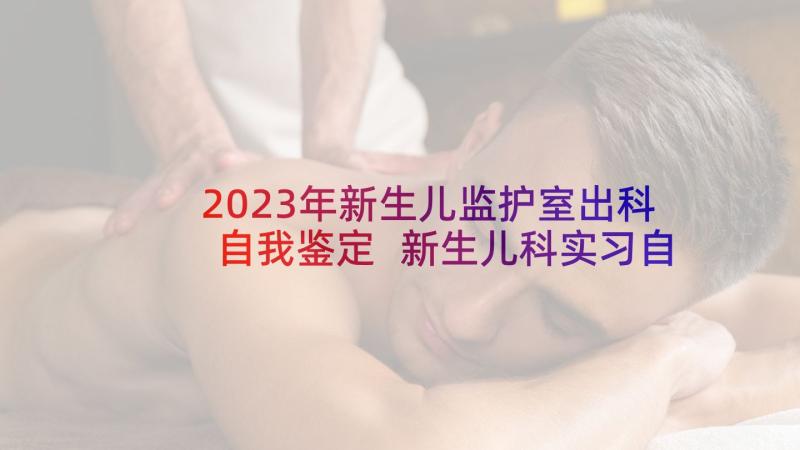 2023年新生儿监护室出科自我鉴定 新生儿科实习自我鉴定(大全5篇)