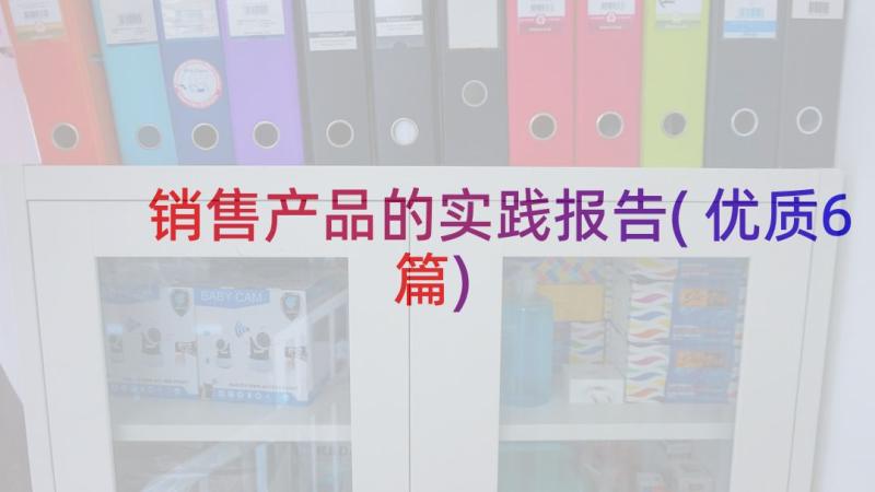 销售产品的实践报告(优质6篇)