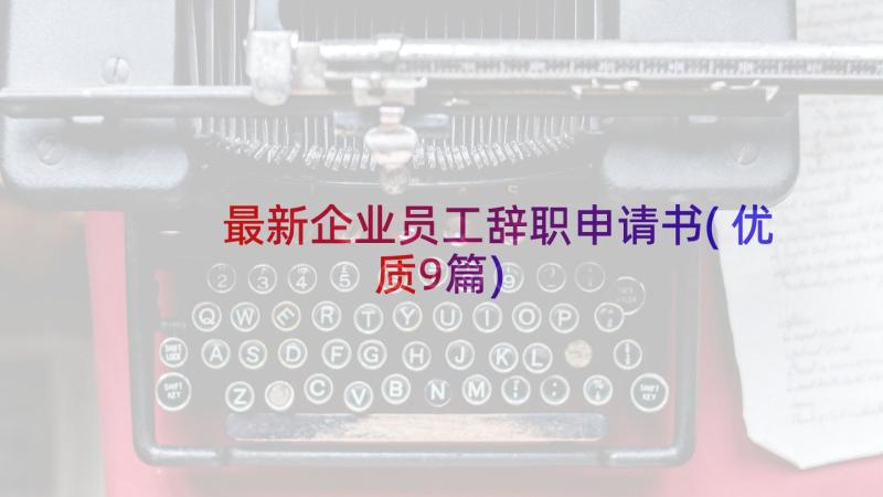 最新企业员工辞职申请书(优质9篇)