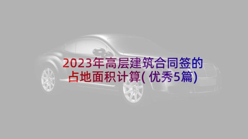 2023年高层建筑合同签的占地面积计算(优秀5篇)