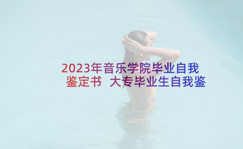 2023年音乐学院毕业自我鉴定书 大专毕业生自我鉴定(精选5篇)