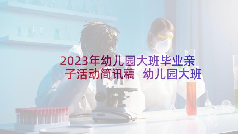 2023年幼儿园大班毕业亲子活动简讯稿 幼儿园大班毕业活动方案(模板9篇)