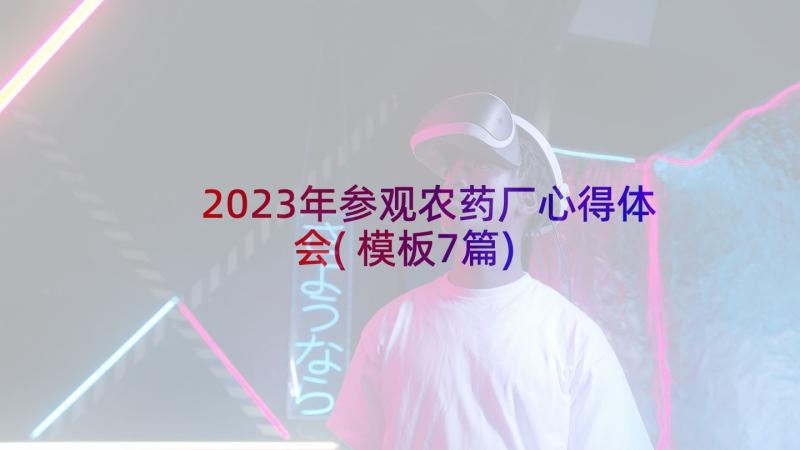 2023年参观农药厂心得体会(模板7篇)