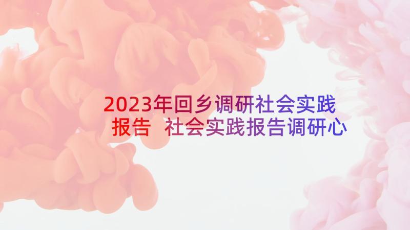 2023年回乡调研社会实践报告 社会实践报告调研心得体会(精选9篇)