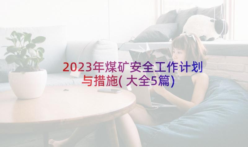 2023年煤矿安全工作计划与措施(大全5篇)