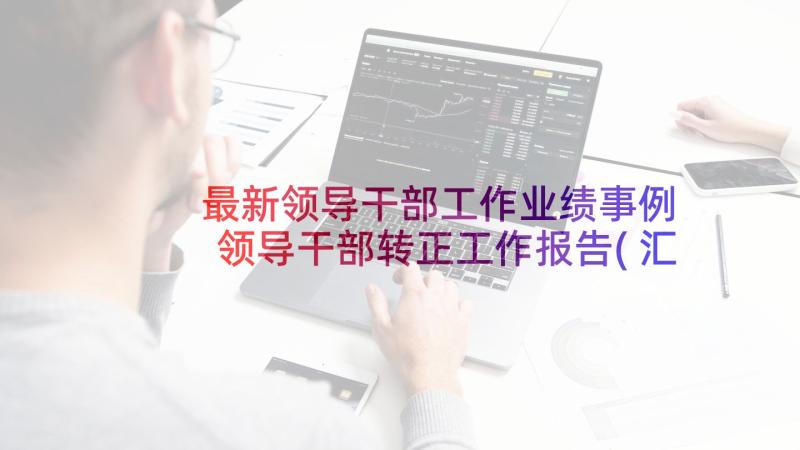 最新领导干部工作业绩事例 领导干部转正工作报告(汇总8篇)