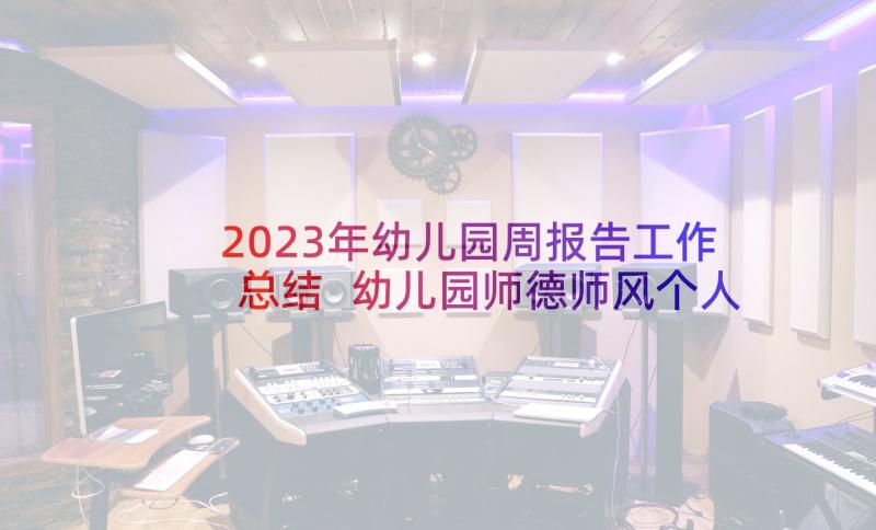 2023年幼儿园周报告工作总结 幼儿园师德师风个人周报告书(优质5篇)