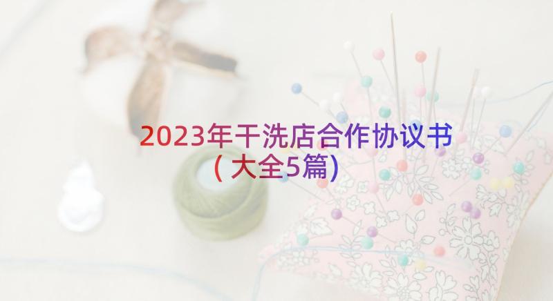 2023年干洗店合作协议书(大全5篇)