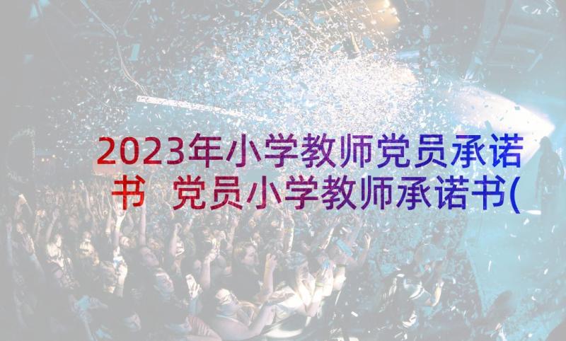 2023年小学教师党员承诺书 党员小学教师承诺书(精选5篇)