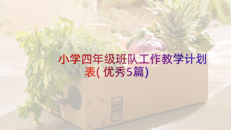 小学四年级班队工作教学计划表(优秀5篇)