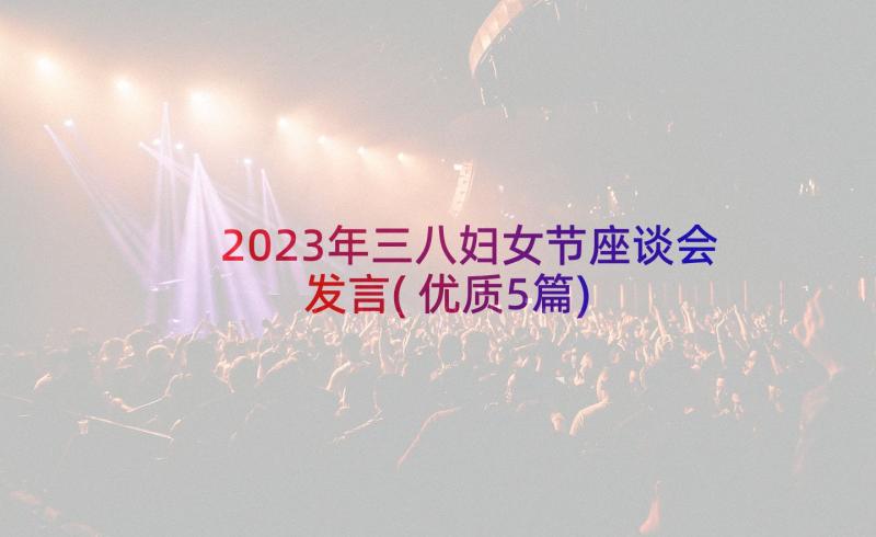 2023年三八妇女节座谈会发言(优质5篇)