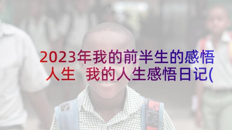 2023年我的前半生的感悟人生 我的人生感悟日记(优秀7篇)