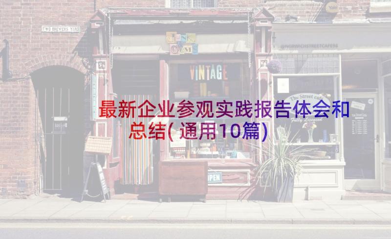 最新企业参观实践报告体会和总结(通用10篇)