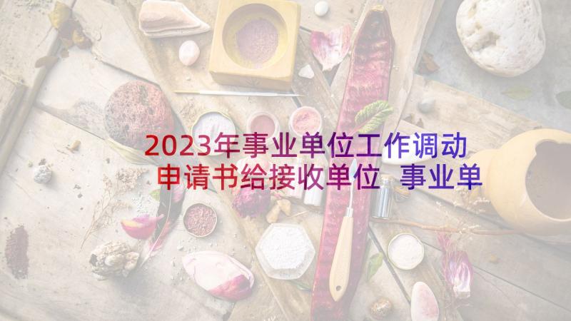 2023年事业单位工作调动申请书给接收单位 事业单位工作岗位调动申请书(大全10篇)